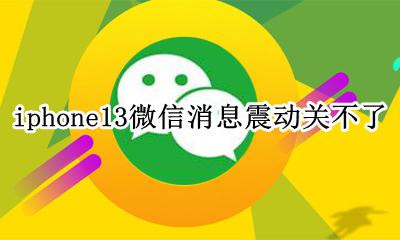 iphone13微信震动关不掉 iphone13微信消息震动关不了