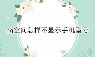 qq空间咋不显示手机型号 qq空间怎样不显示手机型号