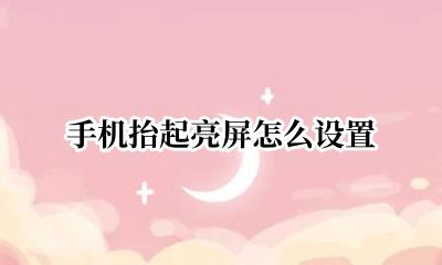 手机抬起亮屏怎么设置 如何设置手机抬起亮屏