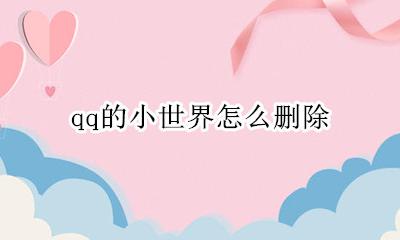 qq的小世界怎么删除 qq的小世界怎么关闭