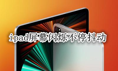 ipad屏幕闪烁不停抖动 平板ipad屏幕一直在闪