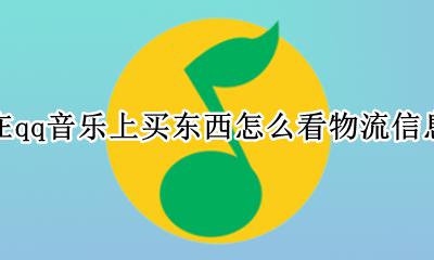qq音乐兑换的东西在哪里看物流 在qq音乐上买东西怎么看物流信息