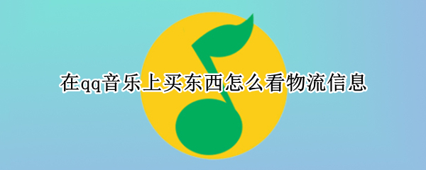 在qq音乐上买东西怎么看物流信息