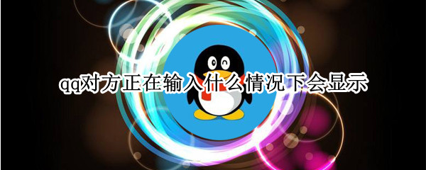 qq对方正在输入什么情况下会显示