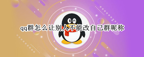 qq群怎么让别人不能改自己群昵称