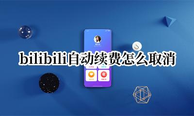 bilibili自动续费怎么取消 bilibili哪里关掉自动续费