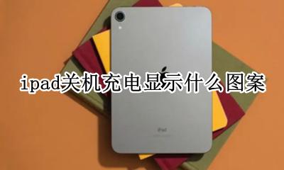 ipad关机充电是什么图案 ipad关机充电显示什么图案