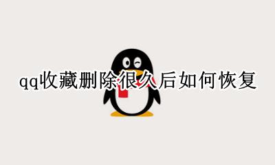 qq收藏删了很久怎么恢复 qq收藏删除很久后如何恢复