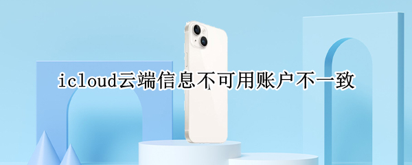 icloud云端信息不可用账户不一致