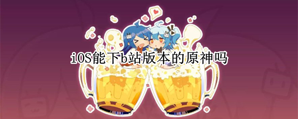 iOS能下b站版本的原神吗