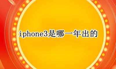 iphone3是哪一年出的 iphone3什么时候上市的