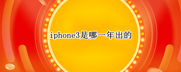 iphone3是哪一年出的