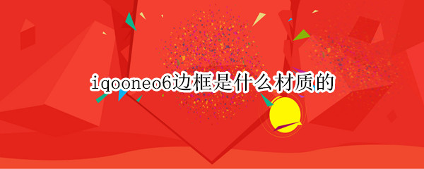 iqooneo6边框是什么材质的
