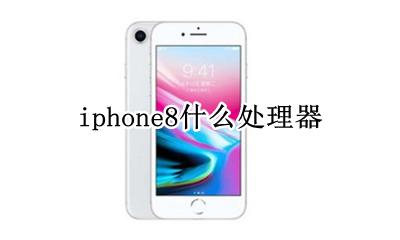 苹果8什么处理器 iphone8什么处理器