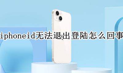 iphoneid怎么退出登录不了 iphoneid无法退出登陆怎么回事