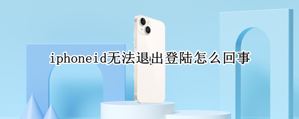 iphoneid无法退出登陆怎么回事