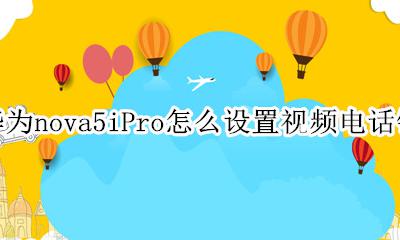 华为nova5i手机铃声怎么设置 华为nova5iPro怎么设置视频电话铃声