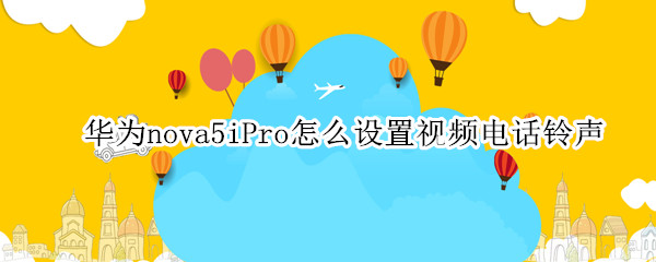 华为nova5iPro怎么设置视频电话铃声