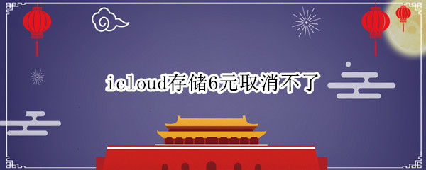 icloud存储6元取消不了