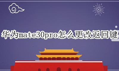 华为mate30pro设置返回键 华为mate30pro怎么更改返回键