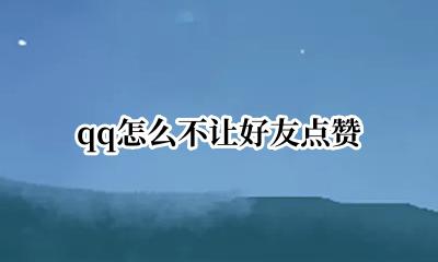 qq怎么不让好友点赞 qq如何不让好友点赞