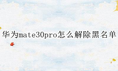 华为mate30怎样解除黑名单 华为mate30pro怎么解除黑名单