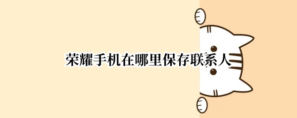 荣耀手机在哪里保存联系人