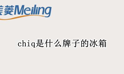 chiq冰箱e1 chiq是什么牌子的冰箱