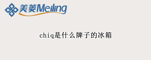 chiq是什么牌子的冰箱