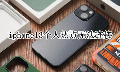 苹果13个人热点连不上 iphone13个人热点无法连接