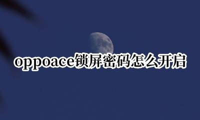oppoace锁屏密码怎么开启 oppoace忘记锁屏密码怎么弄