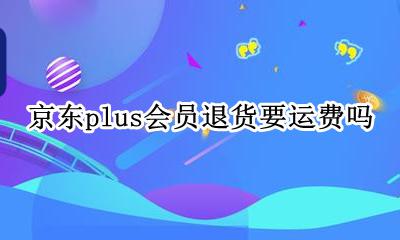 京东plus会员退货要运费吗 京东plus退货运费券会退吗