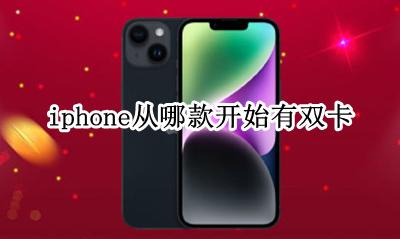 iphone从什么开始双卡 iphone从哪款开始有双卡