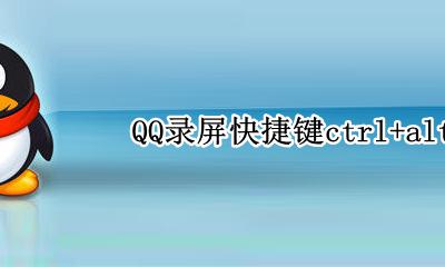 qq录屏功能快捷键 QQ录屏快捷键ctrl+alt+