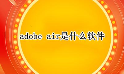 adobe air是什么软件 adobeair手机版官网下载