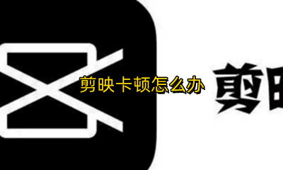用剪映卡顿 剪映卡顿怎么办