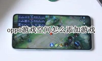 oppo游戏空间怎么添加游戏 oppo怎么把游戏加入游戏空间