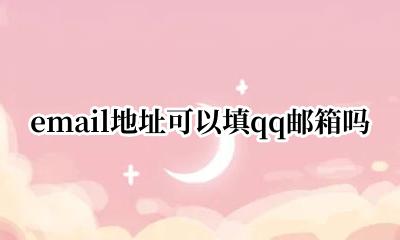 emailqq邮箱地址怎么填 email地址可以填qq邮箱吗