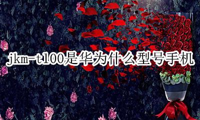jkm-tl00是华为什么型号手机 jkm-tl00是华为哪款手机