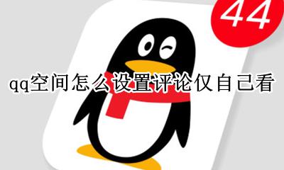 qq空间怎么设置评论仅自己看 qq空间评论只能自己看如何设置