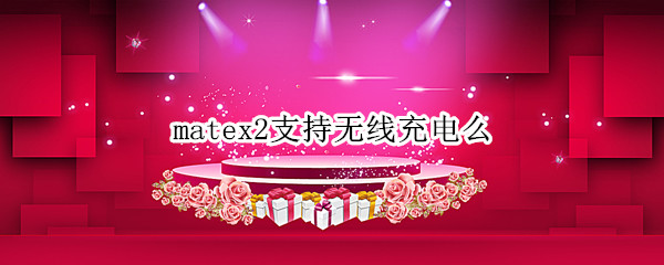 matex2支持无线充电么