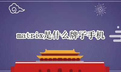 matrix是什么牌子手机 matrix是哪个牌子手机