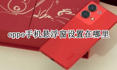 oppo手机悬浮球怎么设置 oppo手机悬浮窗设置在哪里