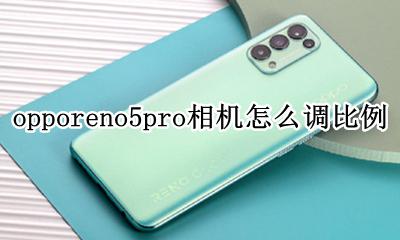opporeno5pro相机怎么调比例 opporeno5pro+相机怎么调比例