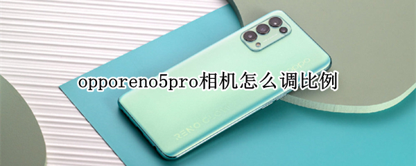 opporeno5pro相机怎么调比例