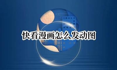 快看漫画怎么发动图 快看漫画怎么发布漫画