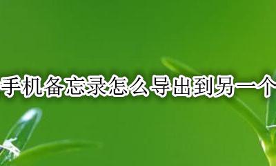 华为备忘录怎么导入新手机 华为手机备忘录怎么导出到另一个手机