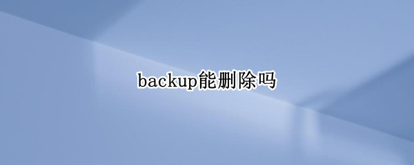 backup能删除吗