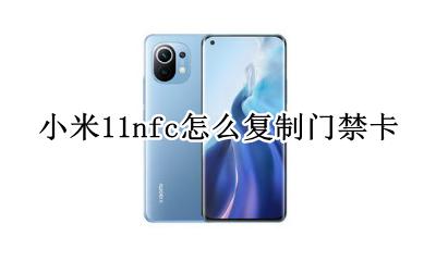 小米11nfc怎么复制门禁卡 小米11nfc复制门禁卡不能用