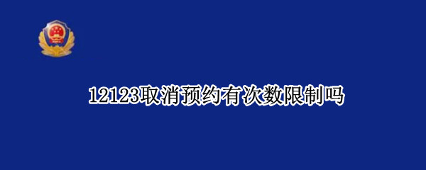 12123取消预约有次数限制吗